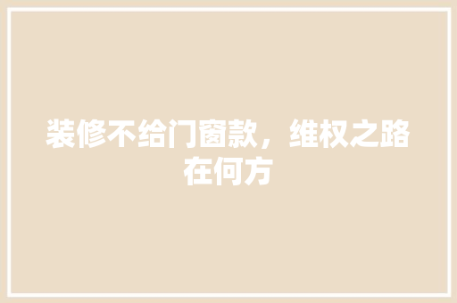 装修不给门窗款，维权之路在何方