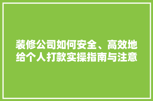 装修公司如何安全、高效地给个人打款实操指南与注意事项