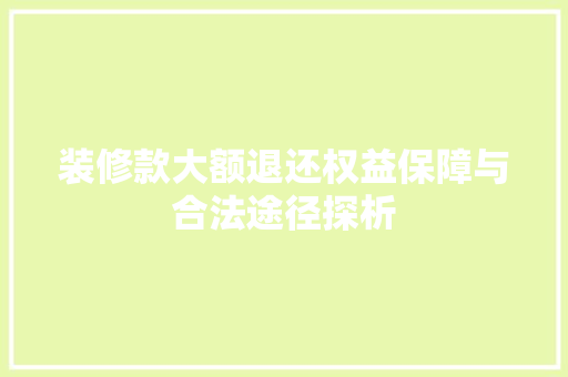 装修款大额退还权益保障与合法途径探析