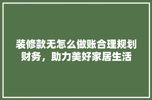 装修款无怎么做账合理规划财务，助力美好家居生活