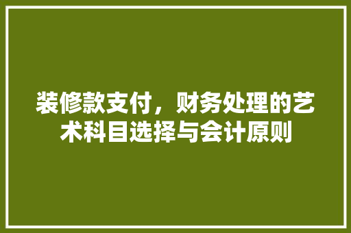 装修款支付，财务处理的艺术科目选择与会计原则