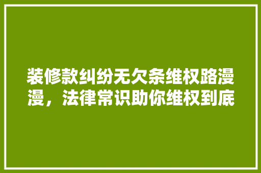 装修款纠纷无欠条维权路漫漫，法律常识助你维权到底