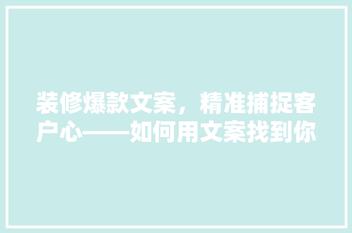 装修爆款文案，精准捕捉客户心——如何用文案找到你的潜在客户