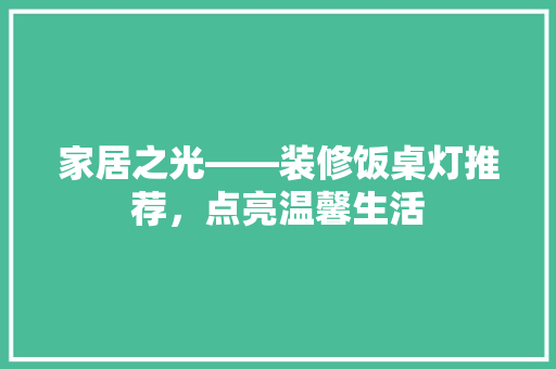 家居之光——装修饭桌灯推荐，点亮温馨生活