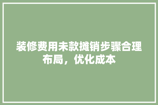 装修费用未款摊销步骤合理布局，优化成本