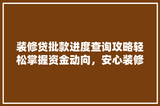 装修贷批款进度查询攻略轻松掌握资金动向，安心装修梦想成真