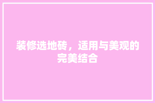 装修选地砖，适用与美观的完美结合