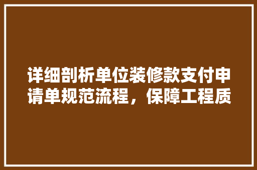 详细剖析单位装修款支付申请单规范流程，保障工程质量