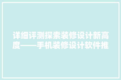 详细评测探索装修设计新高度——手机装修设计软件推荐