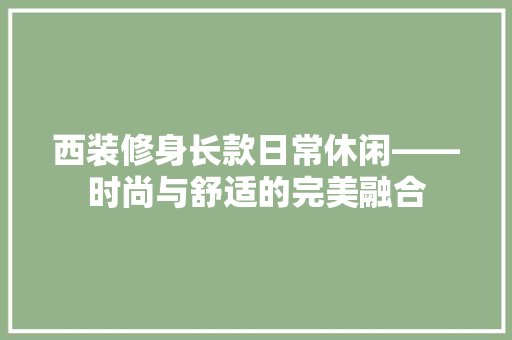 西装修身长款日常休闲——时尚与舒适的完美融合