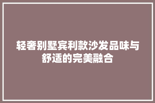 轻奢别墅宾利款沙发品味与舒适的完美融合