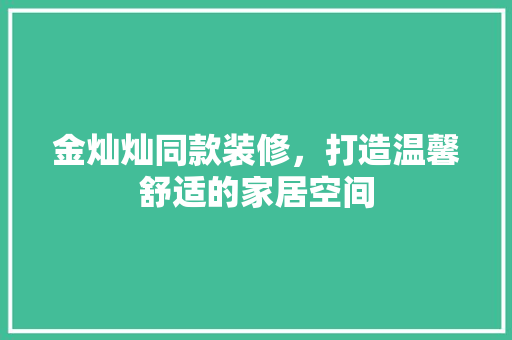 金灿灿同款装修，打造温馨舒适的家居空间
