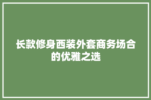 长款修身西装外套商务场合的优雅之选