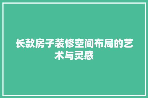 长款房子装修空间布局的艺术与灵感