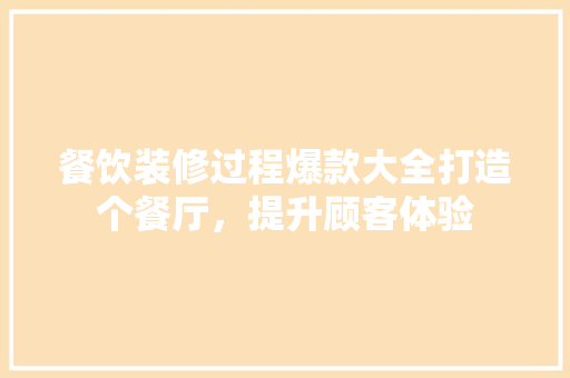 餐饮装修过程爆款大全打造个餐厅，提升顾客体验