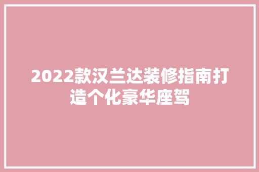 2022款汉兰达装修指南打造个化豪华座驾