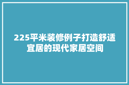 225平米装修例子打造舒适宜居的现代家居空间