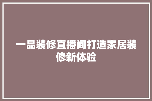 一品装修直播间打造家居装修新体验