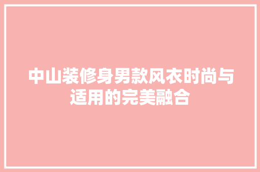 中山装修身男款风衣时尚与适用的完美融合