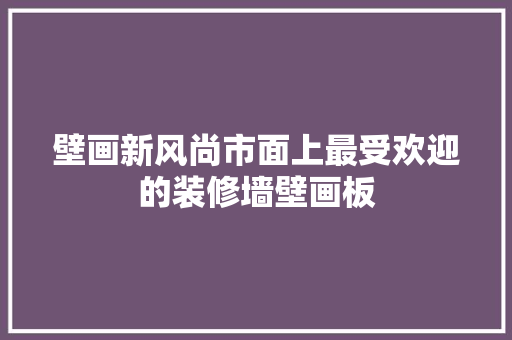 壁画新风尚市面上最受欢迎的装修墙壁画板