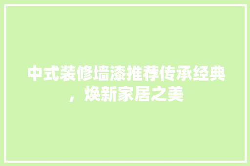 中式装修墙漆推荐传承经典，焕新家居之美