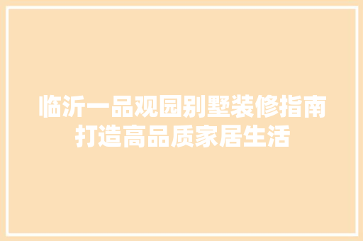 临沂一品观园别墅装修指南打造高品质家居生活