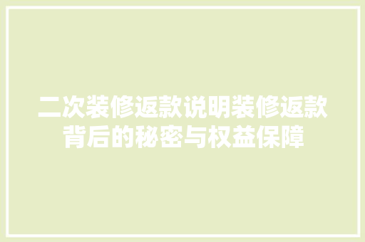 二次装修返款说明装修返款背后的秘密与权益保障