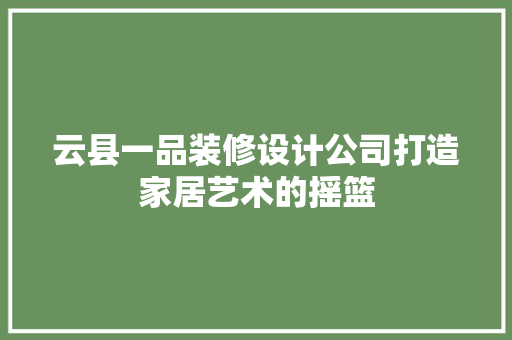 云县一品装修设计公司打造家居艺术的摇篮