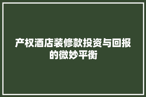 产权酒店装修款投资与回报的微妙平衡