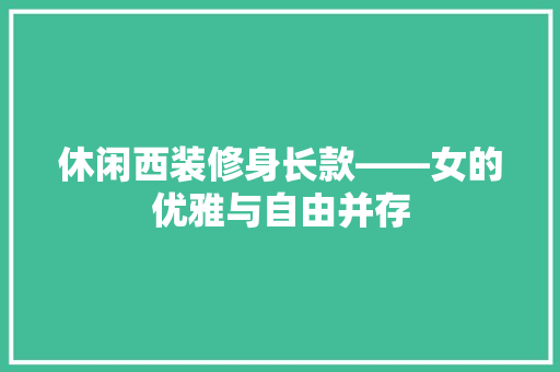 休闲西装修身长款——女的优雅与自由并存
