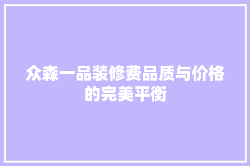 众森一品装修费品质与价格的完美平衡