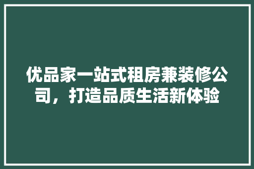 优品家一站式租房兼装修公司，打造品质生活新体验
