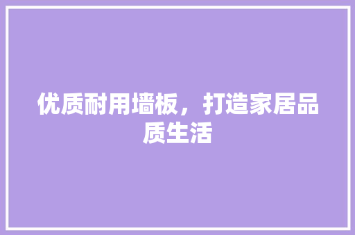 优质耐用墙板，打造家居品质生活